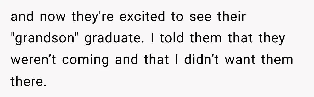 and now they're excited to see their "grandson" graduate. I told them that they weren’t coming and that I didn’t want them there.