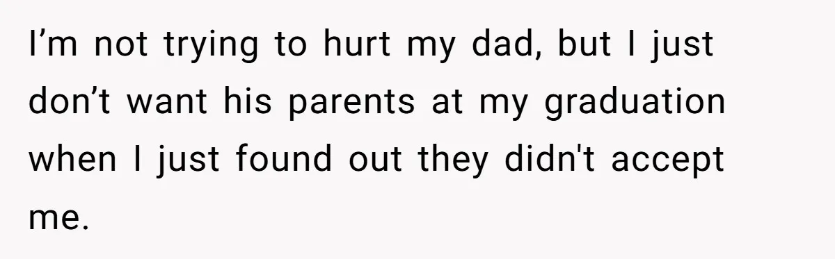 I’m not trying to hurt my dad, but I just don’t want his parents at my graduation when I just found out they didn't accept me.