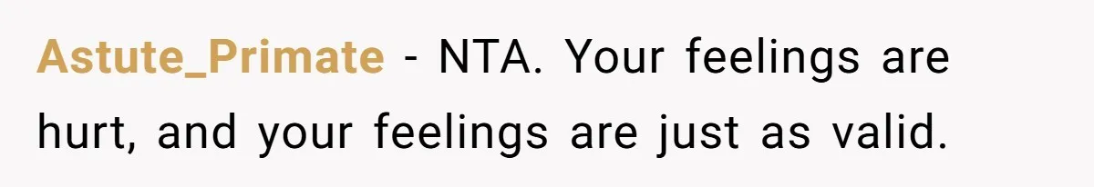 Astute_Primate − NTA. Your feelings are hurt, and your feelings are just as valid.