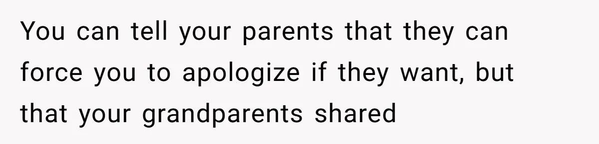 You can tell your parents that they can force you to apologize if they want, but that your grandparents shared