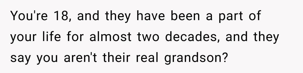 You're 18, and they have been a part of your life for almost two decades, and they say you aren't their real grandson?