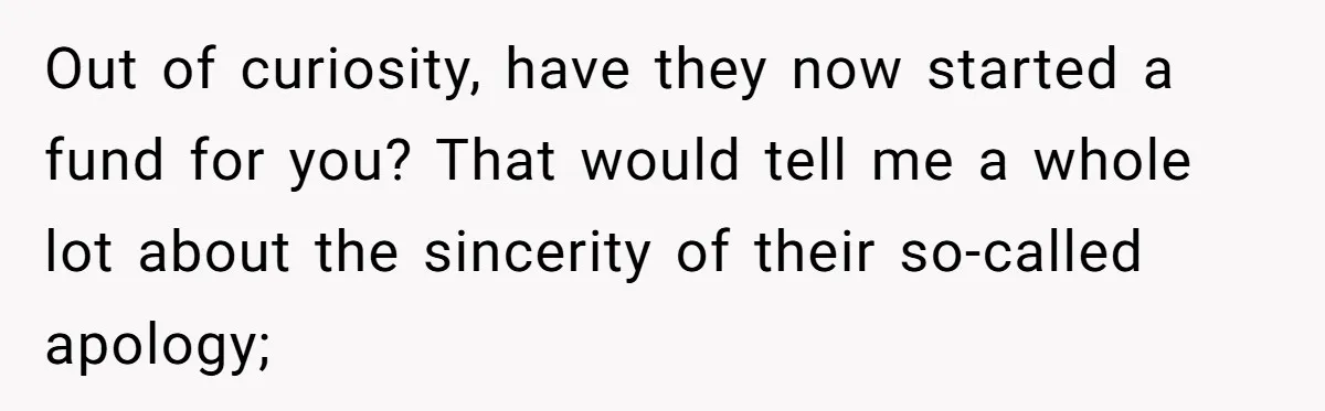 Out of curiosity, have they now started a fund for you? That would tell me a whole lot about the sincerity of their so-called apology;