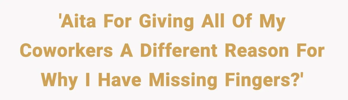 'Aita for giving all of my coworkers a different reason for why I have missing fingers?'