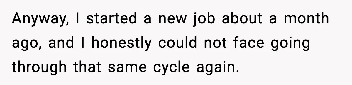 Anyway, I started a new job about a month ago, and I honestly could not face going through that same cycle again.