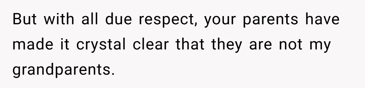 But with all due respect, your parents have made it crystal clear that they are not my grandparents.