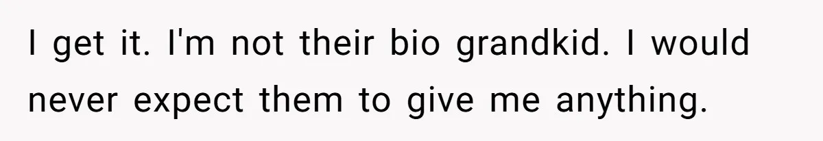 I get it. I'm not their bio grandkid. I would never expect them to give me anything.