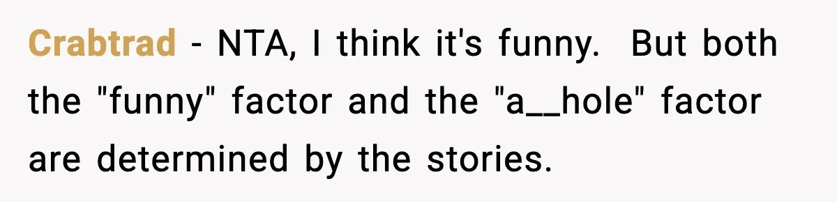 Crabtrad − NTA, I think it's funny. ​ But both the "funny" factor and the "a__hole" factor are determined by the stories.
