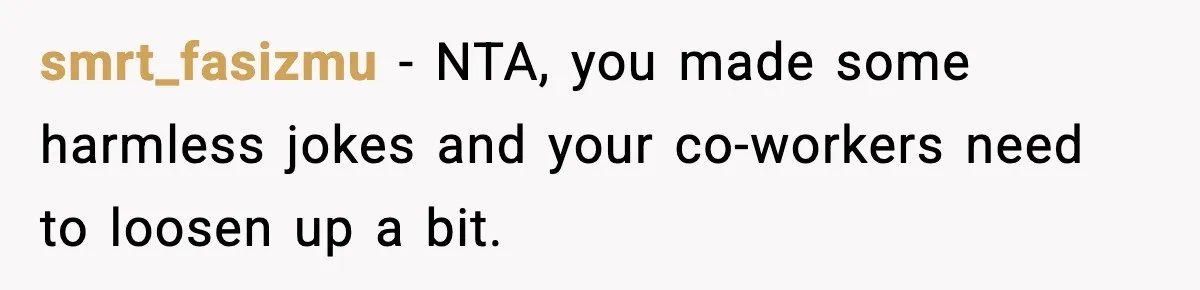smrt_fasizmu − NTA, you made some harmless jokes and your co-workers need to loosen up a bit.