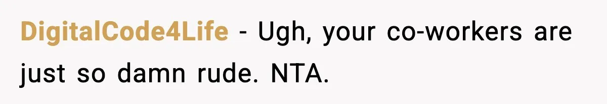 DigitalCode4Life − Ugh, your co-workers are just so damn rude. NTA.