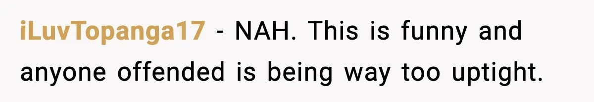 iLuvTopanga17 − NAH. This is funny and anyone offended is being way too uptight.