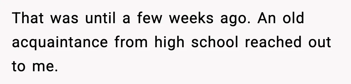 That was until a few weeks ago. An old acquaintance from high school reached out to me.