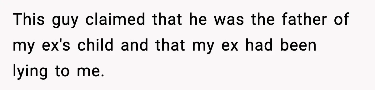 This guy claimed that he was the father of my ex's child and that my ex had been lying to me.