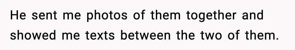 He sent me photos of them together and showed me texts between the two of them.