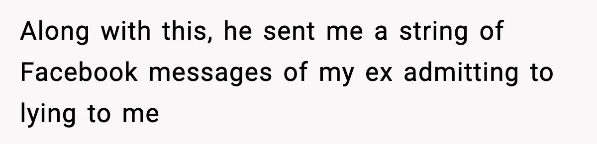 Along with this, he sent me a string of Facebook messages of my ex admitting to lying to me