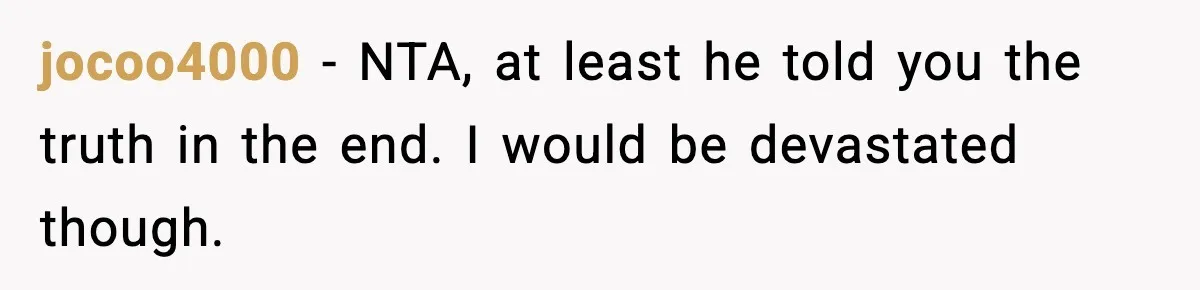 jocoo4000 − NTA, at least he told you the truth in the end. I would be devastated though.