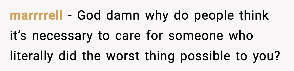 marrrrell − God damn why do people think it’s necessary to care for someone who literally did the worst thing possible to you?