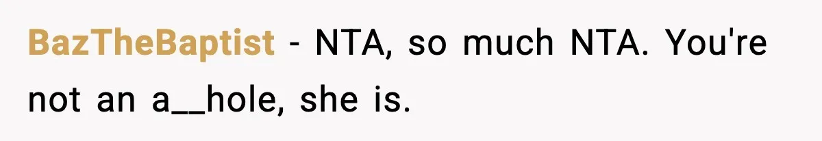 BazTheBaptist − NTA, so much NTA. You're not an a__hole, she is.