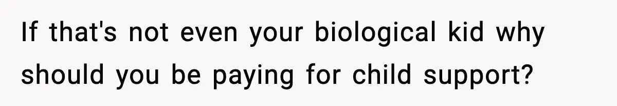 If that's not even your biological kid why should you be paying for child support?