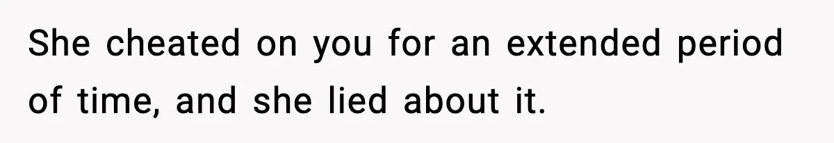 She cheated on you for an extended period of time, and she lied about it.