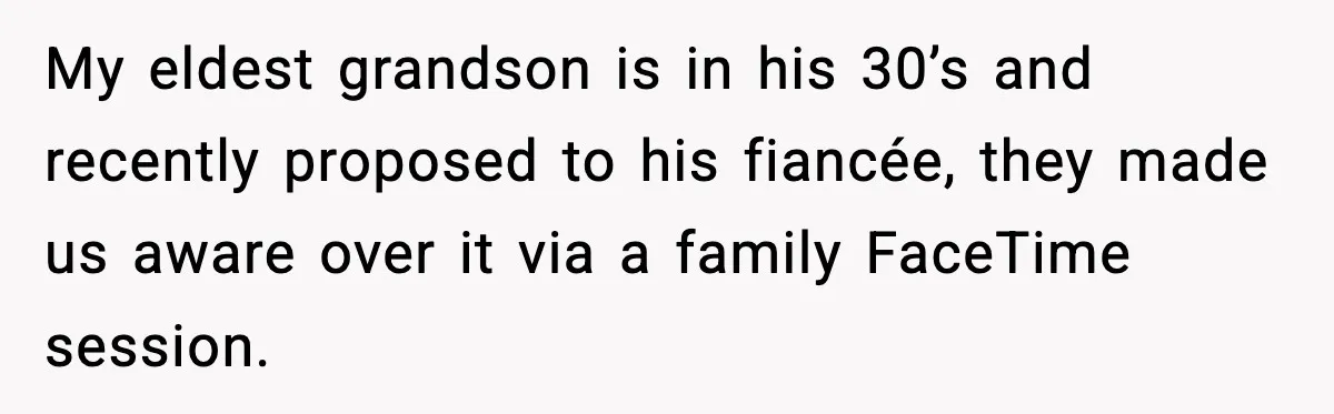 My eldest grandson is in his 30’s and recently proposed to his fiancée, they made us aware over it via a family FaceTime session.