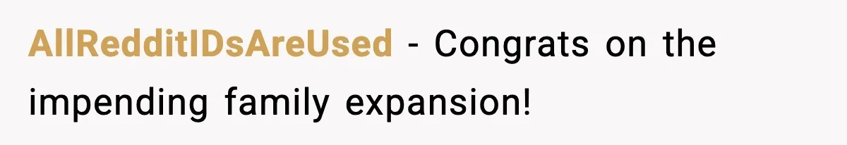 AllRedditIDsAreUsed − Congrats on the impending family expansion!