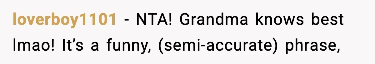loverboy1101 − NTA! Grandma knows best lmao! It’s a funny, (semi-accurate) phrase,