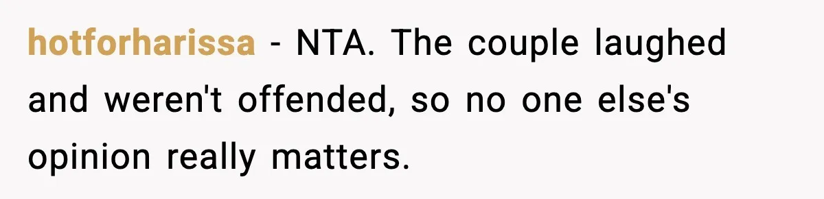 hotforharissa − NTA. The couple laughed and weren't offended, so no one else's opinion really matters.