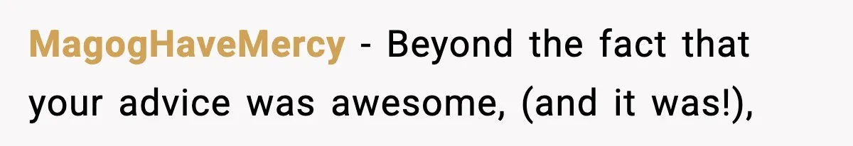 MagogHaveMercy − Beyond the fact that your advice was awesome, (and it was!),