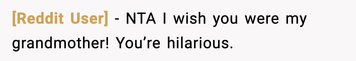[Reddit User] − NTA I wish you were my grandmother! You’re hilarious.