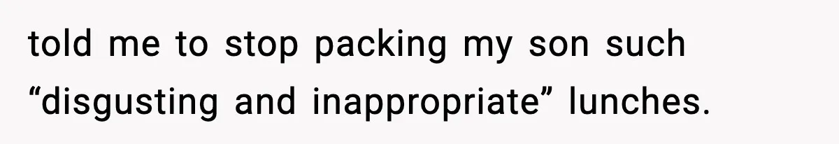 told me to stop packing my son such “disgusting and inappropriate” lunches.