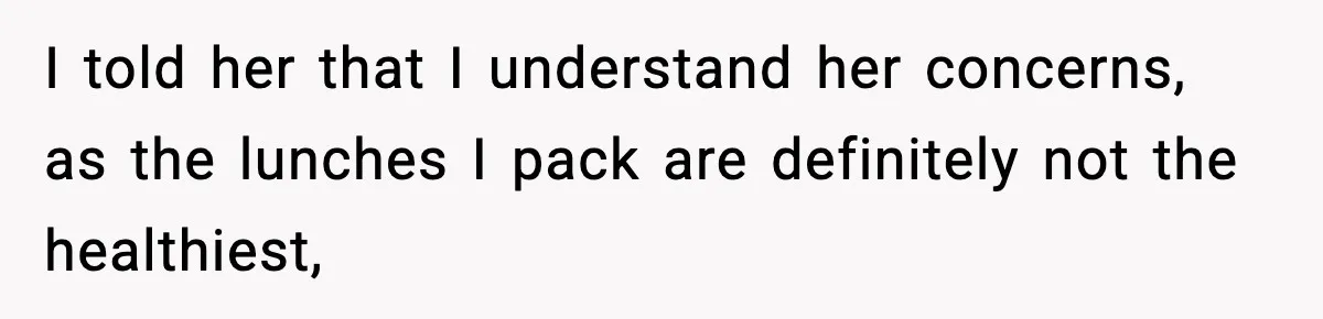 I told her that I understand her concerns, as the lunches I pack are definitely not the healthiest,