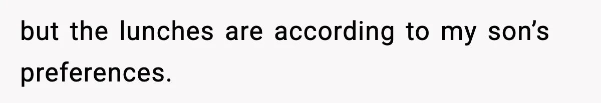 but the lunches are according to my son’s preferences.