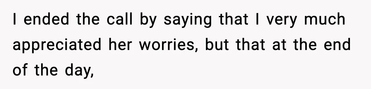 I ended the call by saying that I very much appreciated her worries, but that at the end of the day,