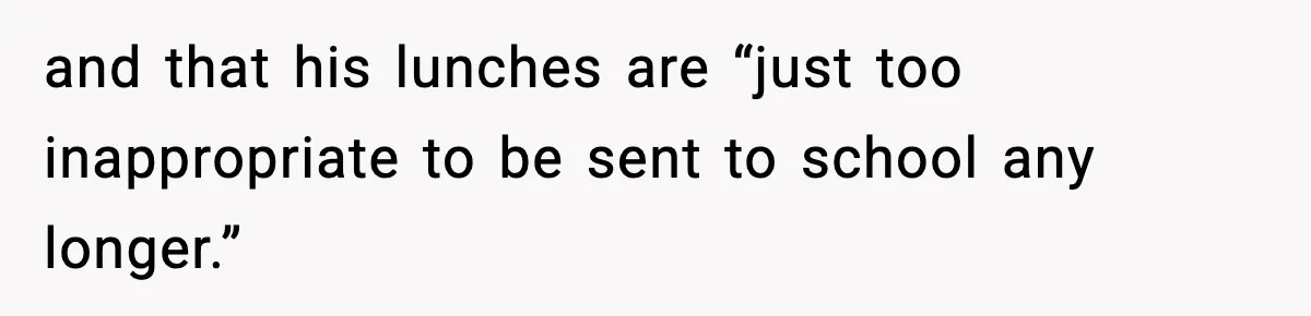 and that his lunches are “just too inappropriate to be sent to school any longer.”