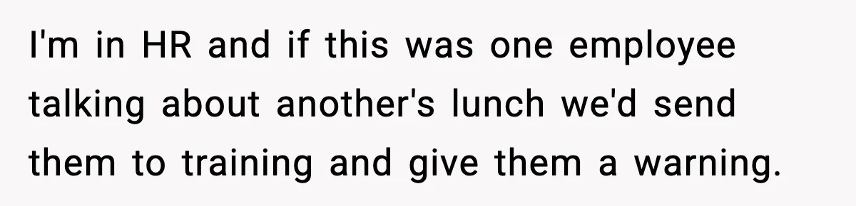 I'm in HR and if this was one employee talking about another's lunch we'd send them to training and give them a warning.