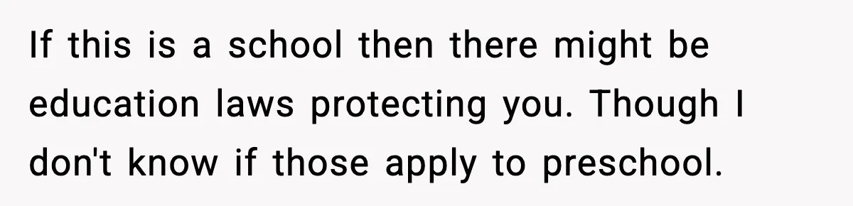 If this is a school then there might be education laws protecting you. Though I don't know if those apply to preschool.