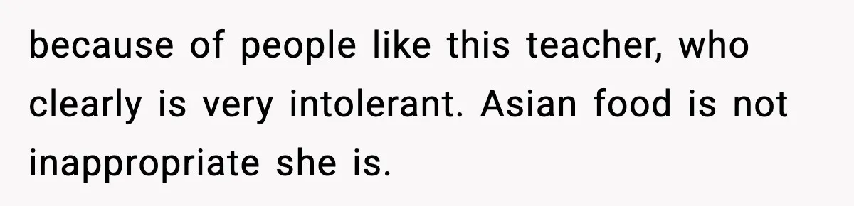 because of people like this teacher, who clearly is very intolerant. Asian food is not inappropriate she is.