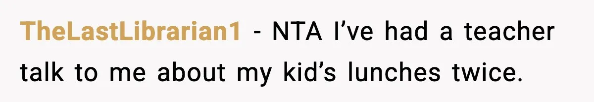 TheLastLibrarian1 − NTA I’ve had a teacher talk to me about my kid’s lunches twice.