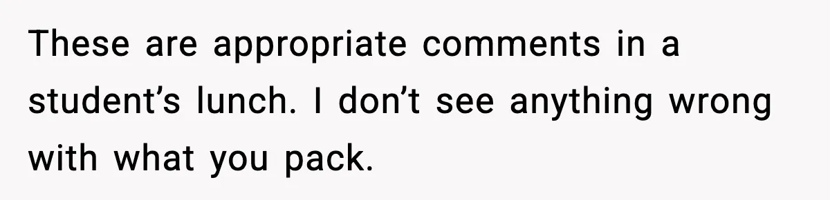 These are appropriate comments in a student’s lunch. I don’t see anything wrong with what you pack.