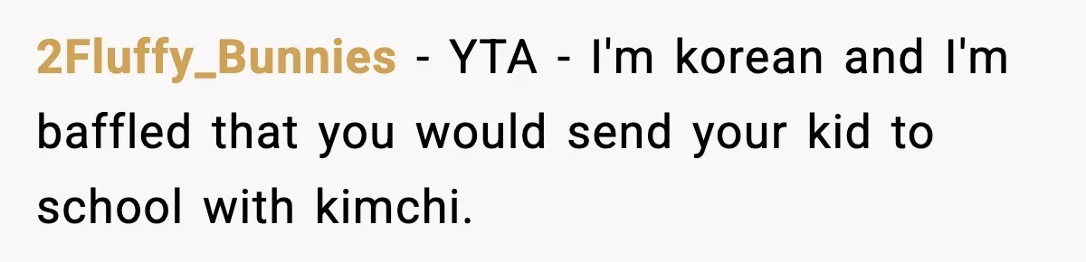2Fluffy_Bunnies − YTA - I'm korean and I'm baffled that you would send your kid to school with kimchi.