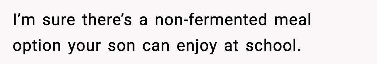 I’m sure there’s a non-fermented meal option your son can enjoy at school.