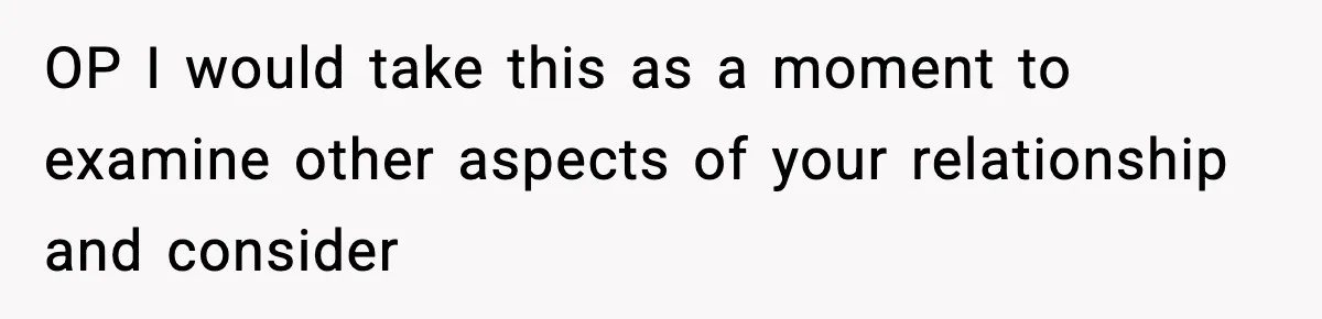 OP I would take this as a moment to examine other aspects of your relationship and consider