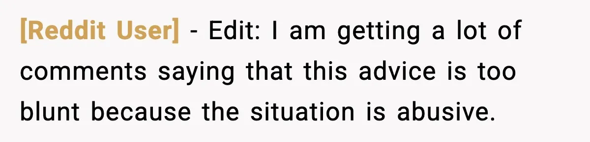 [Reddit User] − Edit: I am getting a lot of comments saying that this advice is too blunt because the situation is abusive.