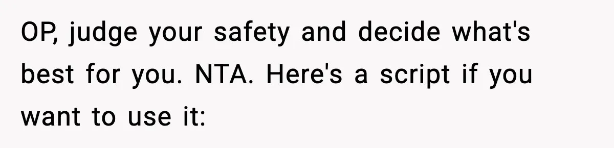 OP, judge your safety and decide what's best for you. NTA. Here's a script if you want to use it: