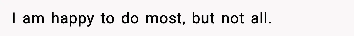 I am happy to do most, but not all.