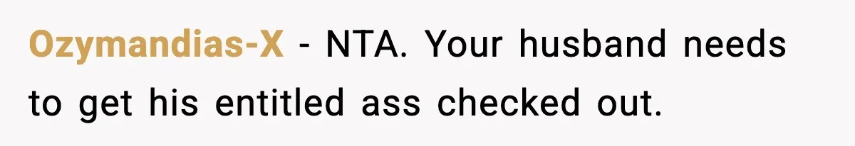 Ozymandias-X − NTA. Your husband needs to get his entitled ass checked out.