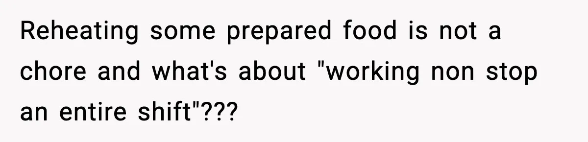 Reheating some prepared food is not a chore and what's about "working non stop an entire shift"???