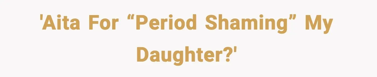 Single Dad Talks Hygiene With Teen Daughter, Gets Accused Of “Period Shaming” 'AITA for “period shaming” my daughter?'