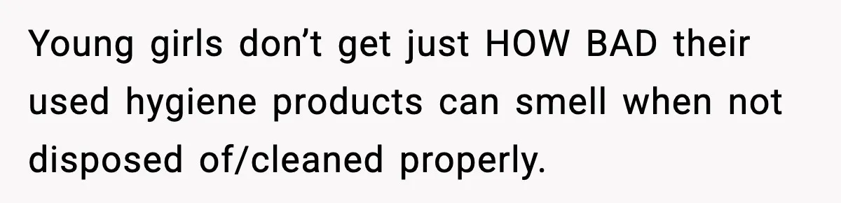 Single Dad Talks Hygiene With Teen Daughter, Gets Accused Of “Period Shaming” Young girls don’t get just HOW BAD their used hygiene products can smell when not disposed of/cleaned properly.