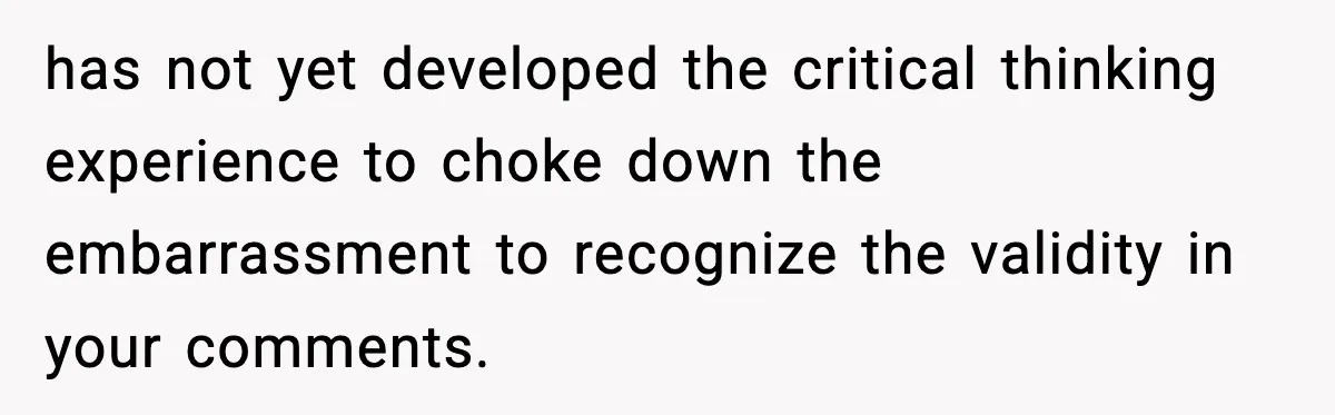 Single Dad Talks Hygiene With Teen Daughter, Gets Accused Of “Period Shaming” has not yet developed the critical thinking experience to choke down the embarrassment to recognize the validity in your comments.